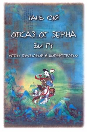Обложка книги «Отказ от зерна. Би Гу. Метод голодания в цигун-терапии» — Тань Куй