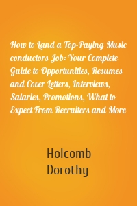 How to Land a Top-Paying Music conductors Job: Your Complete Guide to Opportunities, Resumes and Cover Letters, Interviews, Salaries, Promotions, What to Expect From Recruiters and More