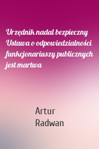 Urzędnik nadal bezpieczny Ustawa o odpowiedzialności funkcjonariuszy publicznych jest martwa