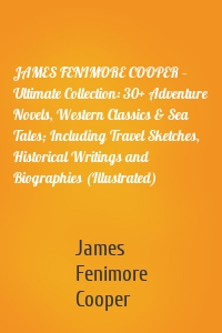 JAMES FENIMORE COOPER – Ultimate Collection: 30+ Adventure Novels, Western Classics & Sea Tales; Including Travel Sketches, Historical Writings and Biographies (Illustrated)