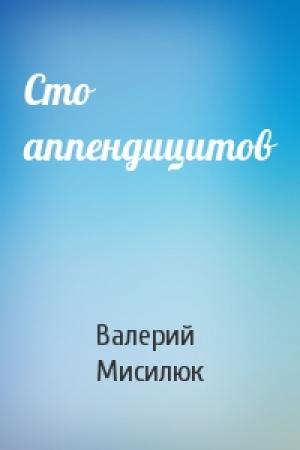 Обложка книги «Сто аппендицитов» — Валерий Мисилюк