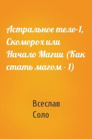 Обложка книги «Астральное тело-1, Скоморох или Начало Магии (Как стать магом - 1)» — Всеслав Соло