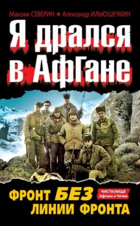 Обложка книги «Я дрался в Афгане. Фронт без линии фронта» — Максим Северин, Александр Ильюшечкин