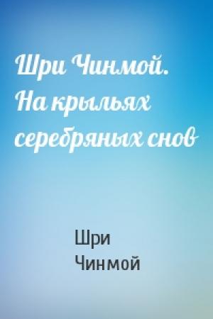 Обложка книги «Шри Чинмой. На крыльях серебряных снов» — Шри Чинмой
