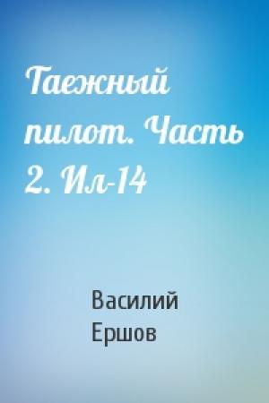 Обложка книги «Таежный пилот. Часть 2. Ил-14» — Василий Ершов