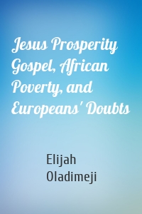 Jesus Prosperity Gospel, African Poverty, and Europeans' Doubts