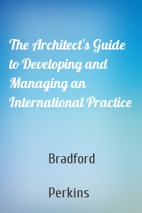The Architect's Guide to Developing and Managing an International Practice