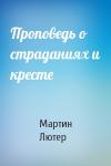 Мартин Лютер - Проповедь о страданиях и кресте