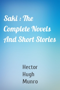 Saki : The Complete Novels And Short Stories