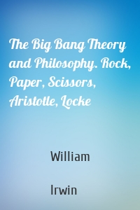 The Big Bang Theory and Philosophy. Rock, Paper, Scissors, Aristotle, Locke