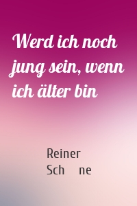 Werd ich noch jung sein, wenn ich älter bin