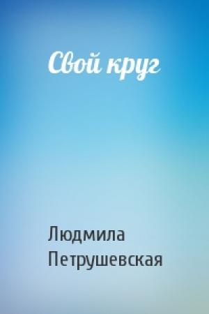 Обложка книги «Свой круг» — Людмила Петрушевская