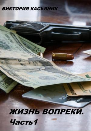 Обложка книги «Жизнь вопреки. Часть 1» — Виктория Касьяник