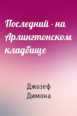 Обложка книги «Последний - на Арлингтонском кладбище» — Джозеф Димона