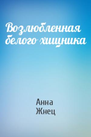Обложка книги «Возлюбленная белого хищника» — Анна Жнец