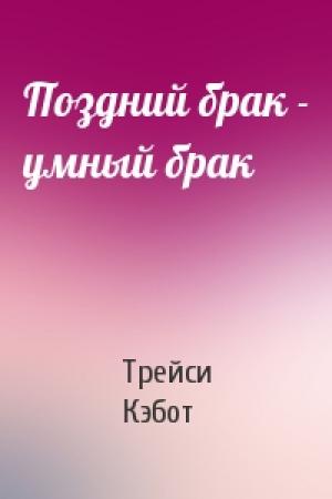 Обложка книги «Поздний брак - умный брак» — Трейси Кэбот