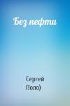 Сергей Поло) - Без нефти