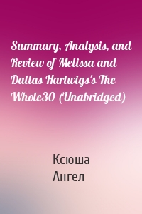 Summary, Analysis, and Review of Melissa and Dallas Hartwigs's The Whole30 (Unabridged)