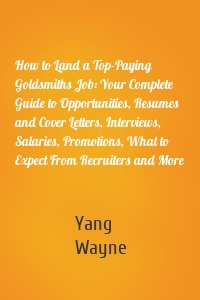 How to Land a Top-Paying Goldsmiths Job: Your Complete Guide to Opportunities, Resumes and Cover Letters, Interviews, Salaries, Promotions, What to Expect From Recruiters and More