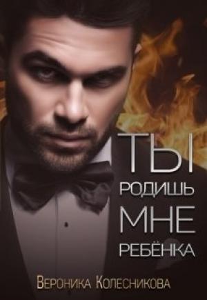 Обложка книги «Ты родишь мне ребенка» — Вероника Колесникова