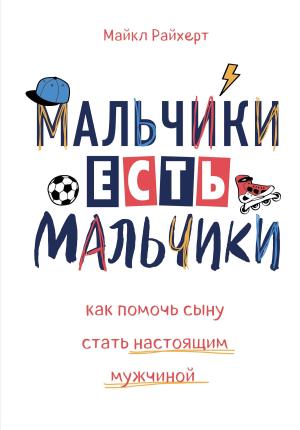 Обложка книги «Мальчики есть мальчики. Как помочь сыну стать настоящим мужчиной» — Майкл Райхерт