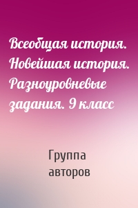 Всеобщая история. Новейшая история. Разноуровневые задания. 9 класс