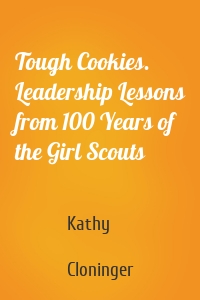 Tough Cookies. Leadership Lessons from 100 Years of the Girl Scouts