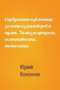 Сорбционное извлечение золота из растворов и пульп. Химизм процесса, селективность, технология