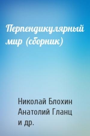Обложка книги «Перпендикулярный мир (сборник)» — Николай Блохин, Анатолий Гланц, Михаил Кривич, Георгий Николаев, Ольгерт Ольгин, Авдей Каргин