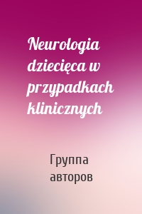 Neurologia dziecięca w przypadkach klinicznych