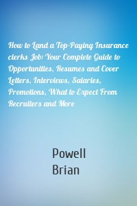 How to Land a Top-Paying Insurance clerks Job: Your Complete Guide to Opportunities, Resumes and Cover Letters, Interviews, Salaries, Promotions, What to Expect From Recruiters and More