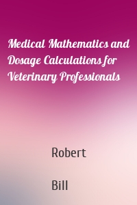 Medical Mathematics and Dosage Calculations for Veterinary Professionals