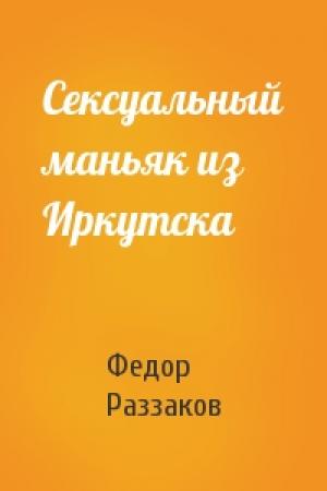 Обложка книги «Сексуальный маньяк из Иркутска» — Федор Раззаков
