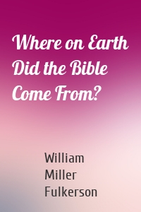 Where on Earth Did the Bible Come From?