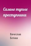 Вячеслав Белаш - Самые тупые преступники