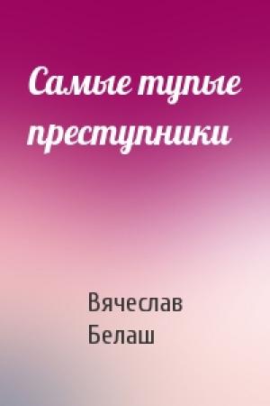 Обложка книги «Самые тупые преступники» — Вячеслав Белаш