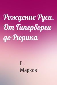 Рождение Руси. От Гипербореи до Рюрика