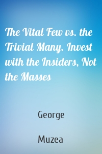 The Vital Few vs. the Trivial Many. Invest with the Insiders, Not the Masses