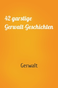 42 garstige Gerwalt-Geschichten