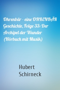 Ohrenbär - eine OHRENBÄR Geschichte, Folge 33: Der Archipel der Wunder (Hörbuch mit Musik)