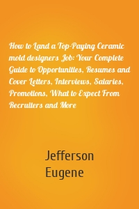 How to Land a Top-Paying Ceramic mold designers Job: Your Complete Guide to Opportunities, Resumes and Cover Letters, Interviews, Salaries, Promotions, What to Expect From Recruiters and More