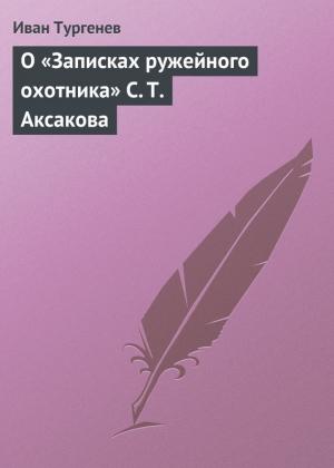 Обложка книги «О «Записках ружейного охотника» С. Т. Аксакова» — Иван Тургенев