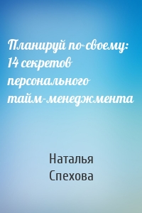 Планируй по-своему: 14 секретов персонального тайм-менеджмента