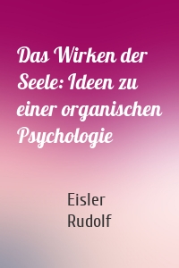 Das Wirken der Seele: Ideen zu einer organischen Psychologie