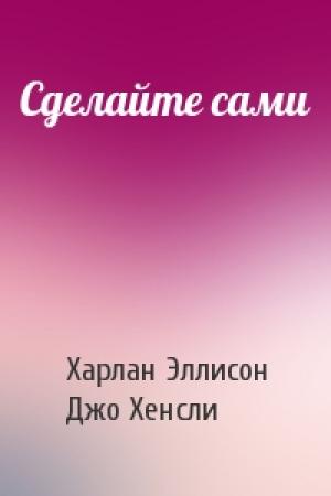 Обложка книги «Сделайте сами» — Харлан Эллисон, Джо Хенсли