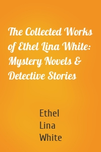 The Collected Works of Ethel Lina White: Mystery Novels & Detective Stories