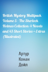 British Mystery Multipack Volume 5 - The Sherlock Holmes Collection: 4 Novels and 43 Short Stories + Extras (Illustrated)