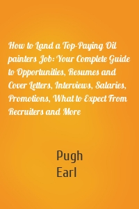 How to Land a Top-Paying Oil painters Job: Your Complete Guide to Opportunities, Resumes and Cover Letters, Interviews, Salaries, Promotions, What to Expect From Recruiters and More