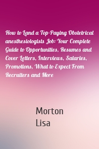 How to Land a Top-Paying Obstetrical anesthesiologists Job: Your Complete Guide to Opportunities, Resumes and Cover Letters, Interviews, Salaries, Promotions, What to Expect From Recruiters and More