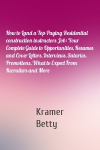 How to Land a Top-Paying Residential construction instructors Job: Your Complete Guide to Opportunities, Resumes and Cover Letters, Interviews, Salaries, Promotions, What to Expect From Recruiters and More